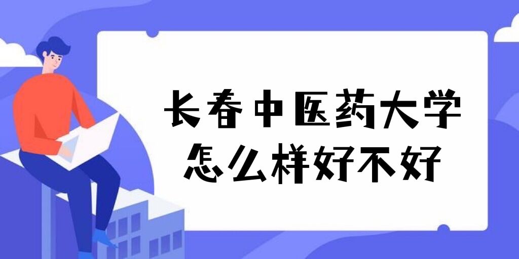 長春中醫(yī)藥大學怎么樣好不好（重點學科、王牌專業(yè)、全國排名）
