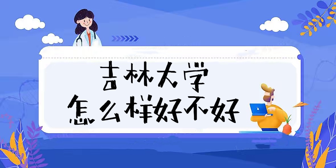 吉林大學怎么樣好不好（什么檔次、全國排名、口碑評價）