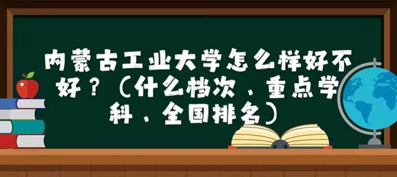 內(nèi)蒙古工業(yè)大學(xué)怎么樣好不好？（什么檔次、重點(diǎn)學(xué)科、全國排名）