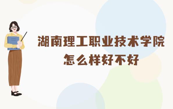 湖南理工職業(yè)技術(shù)學(xué)院怎么樣好不好(什么檔次、王牌專業(yè)、校友評(píng)