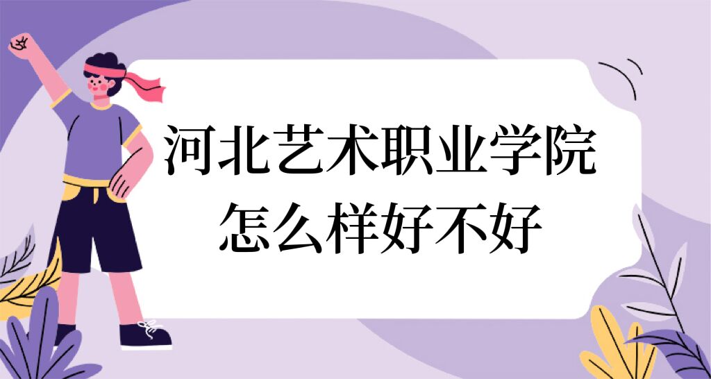 河北藝術(shù)職業(yè)學(xué)院怎么樣好不好（什么檔次、全國(guó)排名、口碑）